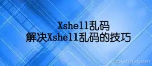 Xshell 中文乱码如何解决?详细教程与技巧?